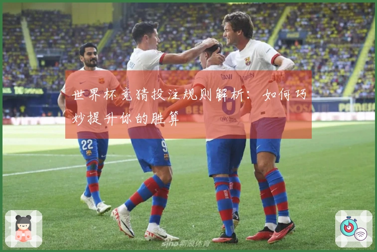 世界杯竞猜投注规则解析：如何巧妙提升你的胜算