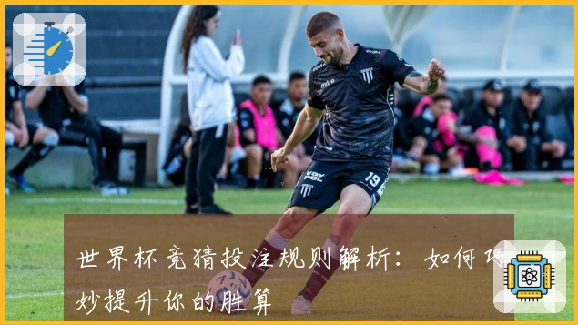 世界杯竞猜投注规则解析：如何巧妙提升你的胜算