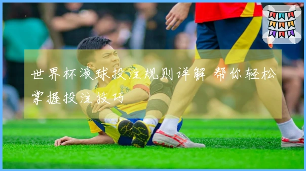 世界杯滚球投注规则详解 帮你轻松掌握投注技巧