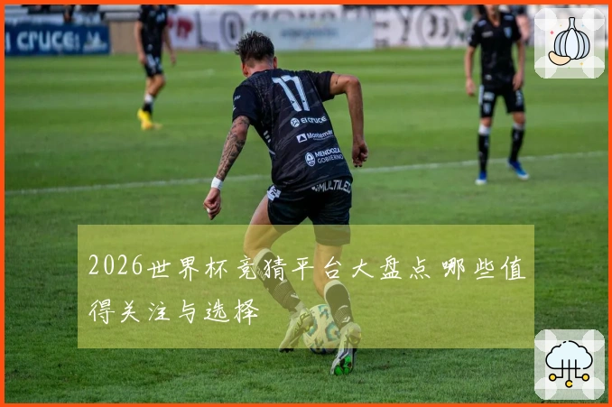 2026世界杯竞猜平台大盘点 哪些值得关注与选择