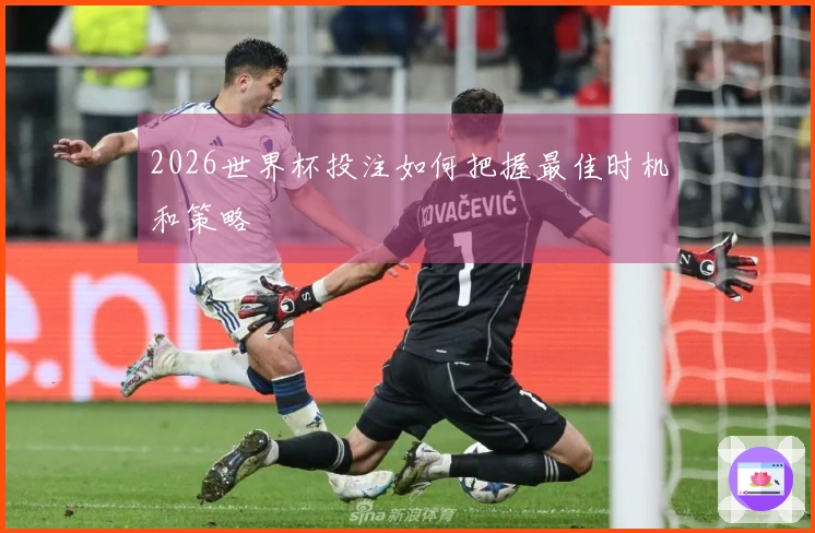 2026世界杯投注如何把握最佳时机和策略