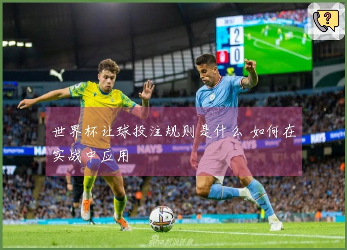 世界杯让球投注规则是什么 如何在实战中应用