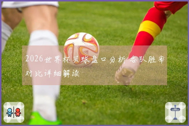 2026世界杯买球盘口分析 各队胜率对比详细解读
