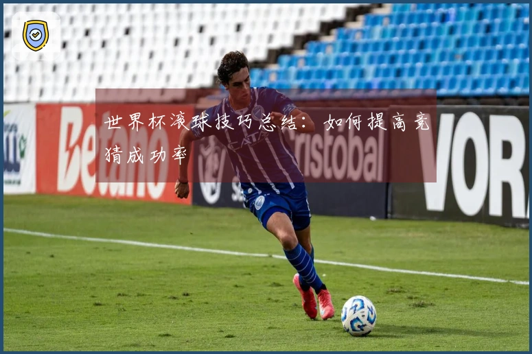 世界杯滚球技巧总结：如何提高竞猜成功率