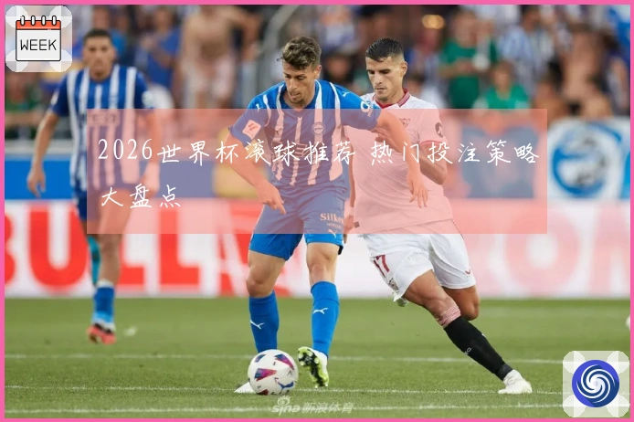 2026世界杯滚球推荐 热门投注策略大盘点
