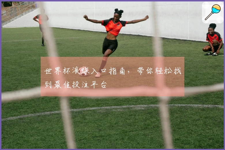 世界杯滚球入口指南，带你轻松找到最佳投注平台