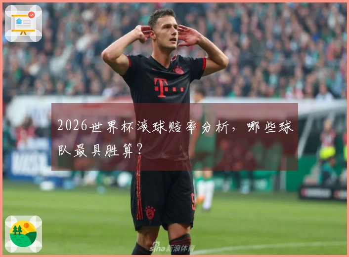 2026世界杯滚球赔率分析，哪些球队最具胜算？