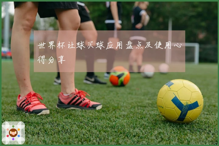 世界杯让球买球应用盘点及使用心得分享