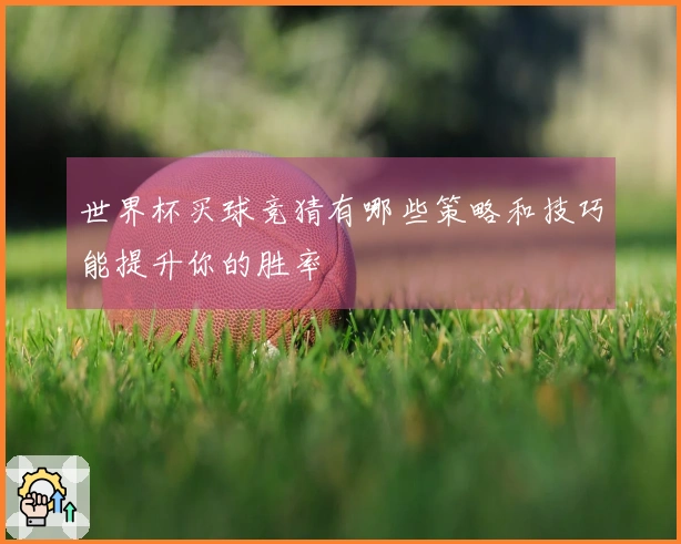 世界杯买球竞猜有哪些策略和技巧能提升你的胜率