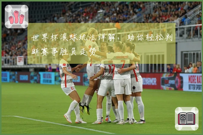 世界杯滚球玩法详解，助你轻松判断赛事胜负走势